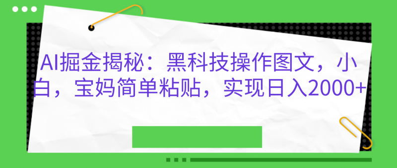 AI掘金揭秘：黑科技操作图文，小白，宝妈简单粘贴，实现日入2000+副业网-副业赚钱-互联网创业-资源整合99副业网