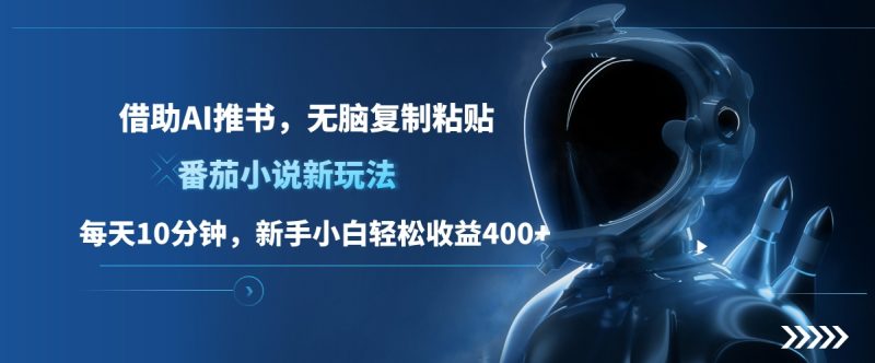 番茄小说新玩法，借助AI推书，无脑复制粘贴，每天10分钟，新手小白轻松收益400+副业网-副业赚钱-互联网创业-资源整合99副业网