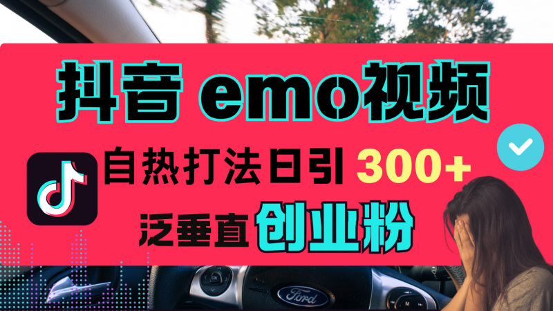 抖音“EMO视频”自热流打法，日引300+泛垂直创业粉副业网-副业赚钱-互联网创业-资源整合99副业网