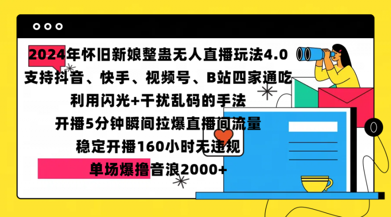 2024年怀旧新娘整蛊直播无人玩法4.0，支持抖音、快手、视频号、B站四家通吃，利用闪光+干扰乱码的手法，开播5分钟瞬间拉爆直播间流量，稳定开播160小时无违规，单场爆撸音浪2000+副业网-副业赚钱-互联网创业-资源整合99副业网
