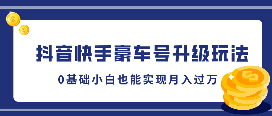 抖音快手豪车号升级玩法，5分钟一条作品，0基础小白也能实现月入过万副业网-副业赚钱-互联网创业-资源整合99副业网