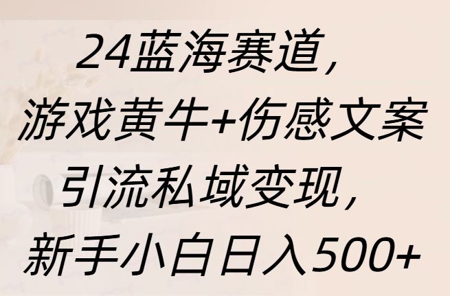 24蓝海赛道，游戏黄牛+伤感文案引流私域变现，新手日入500+副业网-副业赚钱-互联网创业-资源整合99副业网