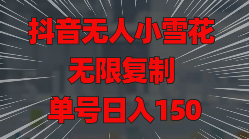 抖音无人小雪花 无限复制 单号日入150副业网-副业赚钱-互联网创业-资源整合99副业网