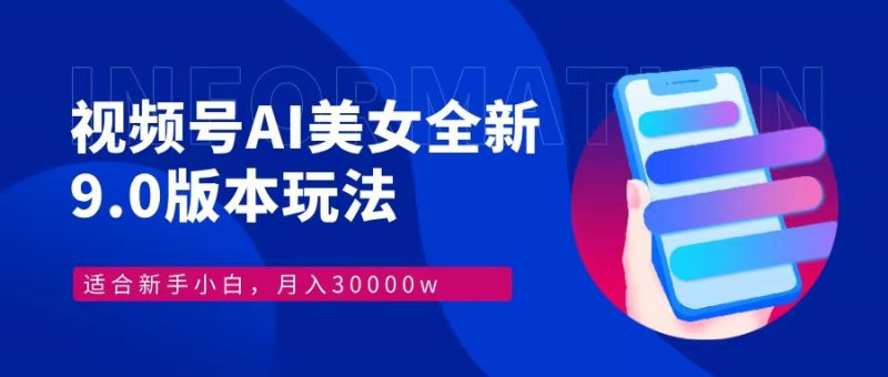 视频号AI美女全新玩法9.0 小白轻松上手 月入30000＋副业网-副业赚钱-互联网创业-资源整合99副业网