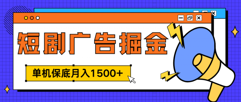 独家短剧广告掘金，单机保底月入1500+， 每天耗时2-4小时，可放大矩阵适合小白副业网-副业赚钱-互联网创业-资源整合99副业网