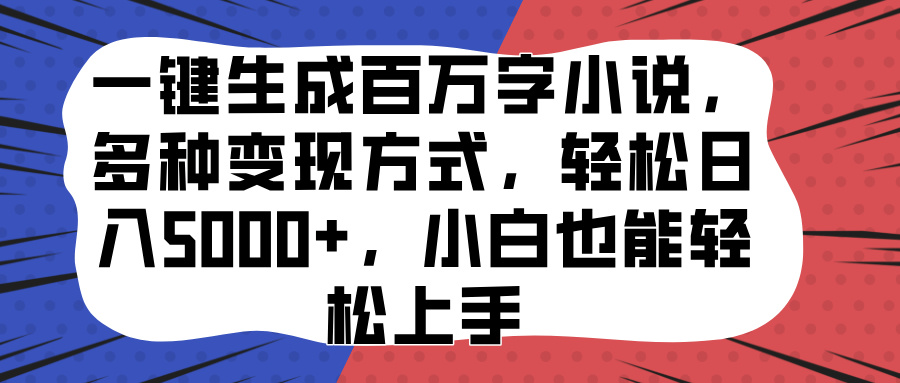 一键生成百万字小说，多种变现方式，轻松日入5000+，小白也能轻松上手副业网-副业赚钱-互联网创业-资源整合99副业网