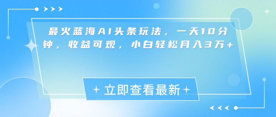 最新蓝海AI头条玩法，一天10分钟，收益可观，小白轻松月入3万+副业网-副业赚钱-互联网创业-资源整合99副业网