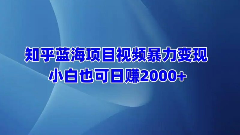 知乎蓝海项目视频暴力变现  小白也可日赚2000+副业网-副业赚钱-互联网创业-资源整合99副业网