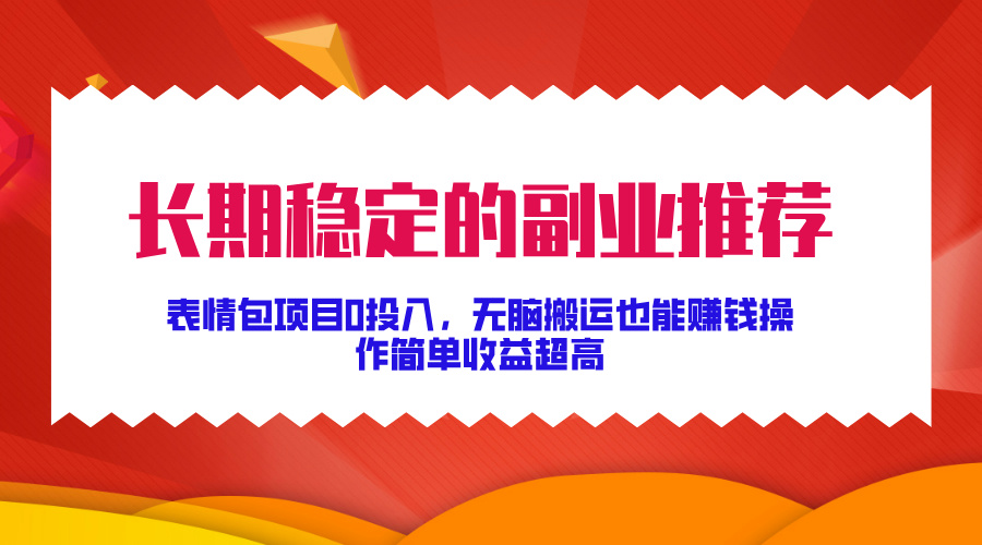 长期稳定的副业推荐！表情包项目0投入，无脑搬运也能赚钱，操作简单收益超高副业网-副业赚钱-互联网创业-资源整合99副业网