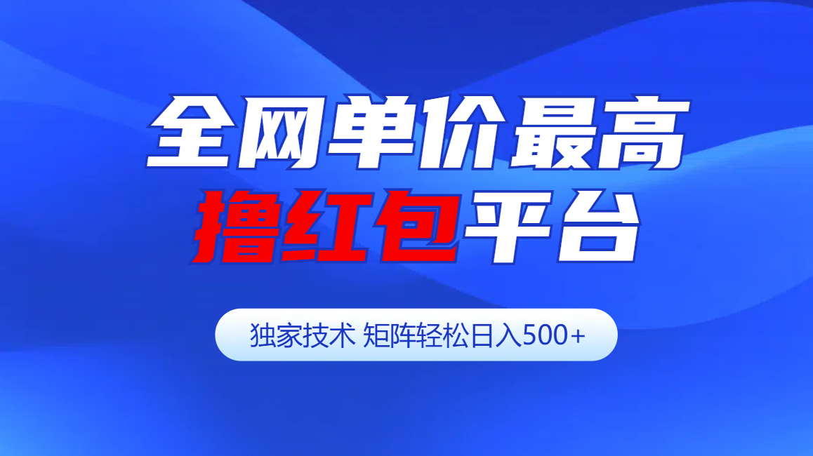 全网公认单价最高撸红包平台-矩阵轻松日入500+副业网-副业赚钱-互联网创业-资源整合99副业网