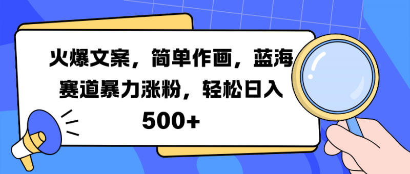 火爆文案，简单作画，蓝海赛道暴力涨粉，轻松日入 500+副业网-副业赚钱-互联网创业-资源整合99副业网