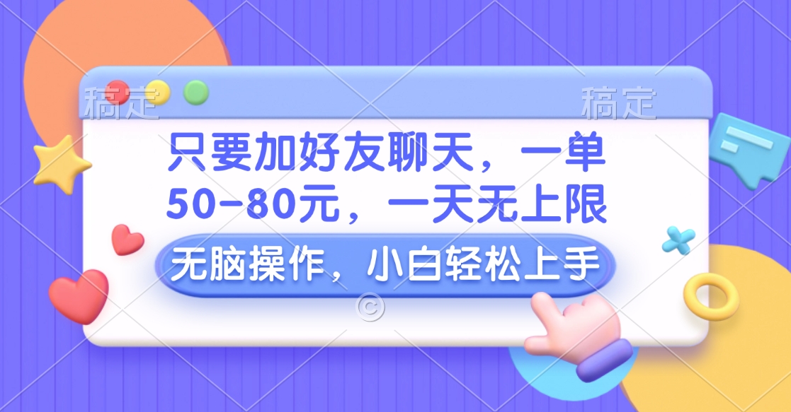 只要加好友聊天，一单50-80元，一天无上限，能做多少看你懒不懒，无脑操作副业网-副业赚钱-互联网创业-资源整合99副业网