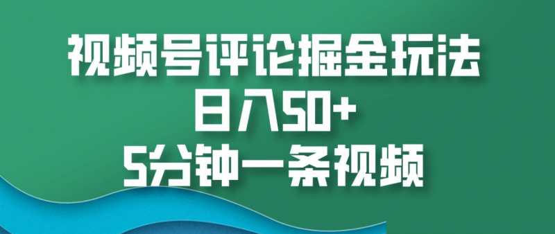 视频号评论掘金玩法，日入50+，5分钟一条视频！副业网-副业赚钱-互联网创业-资源整合99副业网