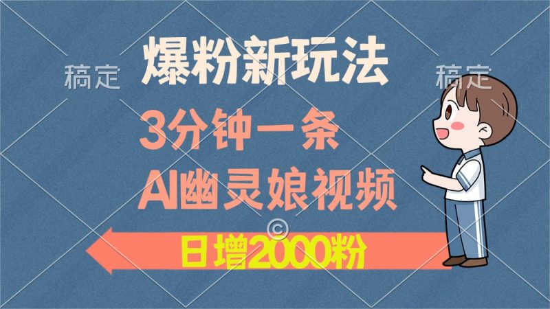 爆粉新玩法，3分钟一条AI幽灵娘视频，日涨2000粉丝，多种变现方式副业网-副业赚钱-互联网创业-资源整合99副业网