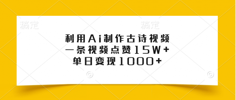 利用Ai制作古诗视频，一条视频点赞15W+，单日变现1000+副业网-副业赚钱-互联网创业-资源整合99副业网
