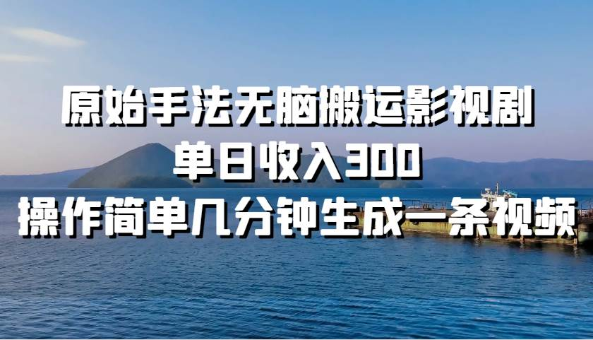 原始手法无脑搬运影视剧，单日收入300！副业网-副业赚钱-互联网创业-资源整合99副业网