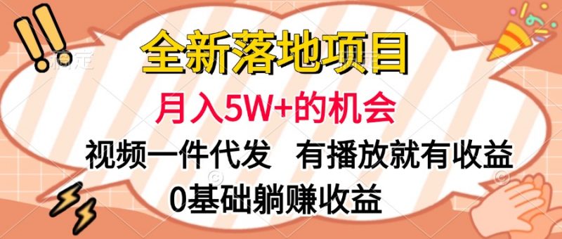 全新落地项目，月入5W+的机会，视频一键代发，有播放就有收益，0基础躺赚收益副业网-副业赚钱-互联网创业-资源整合99副业网