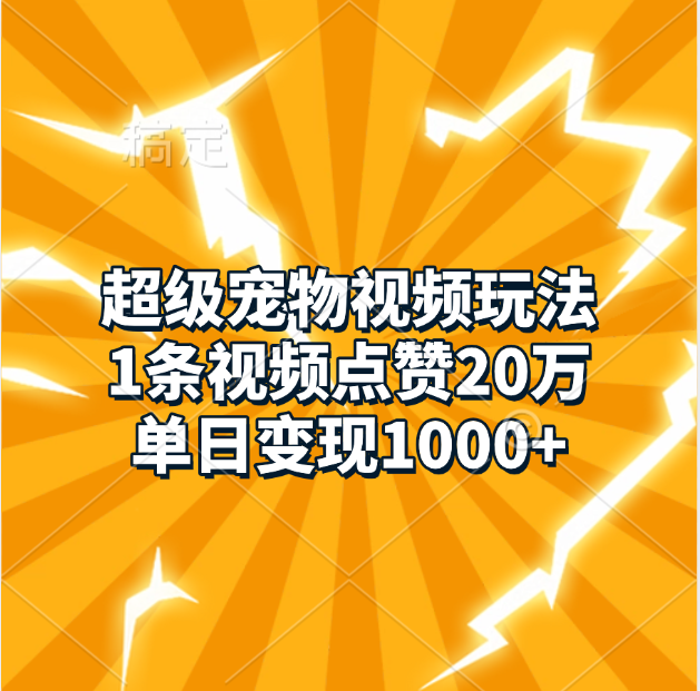 超级宠物视频玩法，1条视频点赞20万，单日变现1000+副业网-副业赚钱-互联网创业-资源整合99副业网