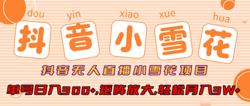 抖音无人直播小雪花项目，单号日入300+,矩阵放大,轻松月入3W+副业网-副业赚钱-互联网创业-资源整合99副业网