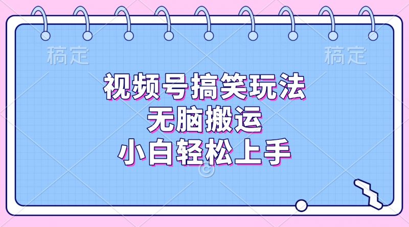 视频号搞笑玩法,无脑搬运,小白轻松上手副业网-副业赚钱-互联网创业-资源整合99副业网