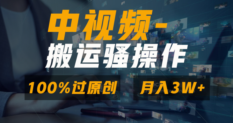 中视频搬运骚操作，双重去重100%原创视频，一键分发多平台变现，新手小白无脑操作，轻松日入1000+副业网-副业赚钱-互联网创业-资源整合99副业网