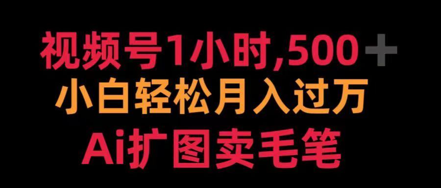 视频号每天1小时，收入500＋，Ai扩图卖毛笔副业网-副业赚钱-互联网创业-资源整合99副业网