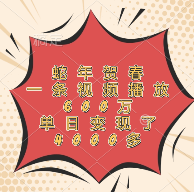 蛇年贺春，一条视频播放600万，单日变现了4000多副业网-副业赚钱-互联网创业-资源整合99副业网