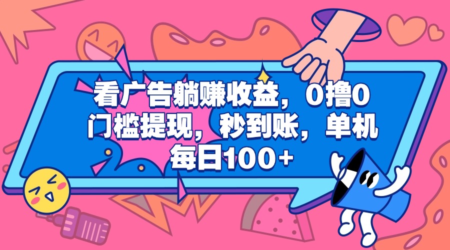 看广告躺赚收益，0撸0门槛提现，秒到账，单机每日100+副业网-副业赚钱-互联网创业-资源整合99副业网