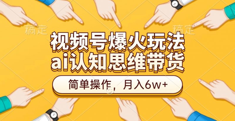 视频号爆火玩法，ai认知思维带货、简单操作，月入6w+副业网-副业赚钱-互联网创业-资源整合99副业网