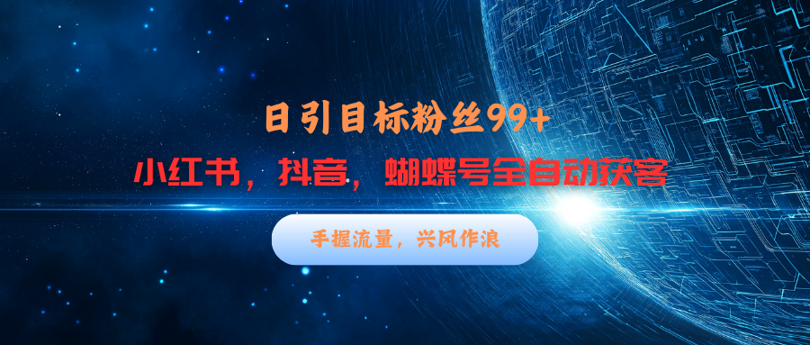小红书，抖音，蝴蝶号三大平台全自动精准引流获客，每天吸引目标客户99+副业网-副业赚钱-互联网创业-资源整合99副业网