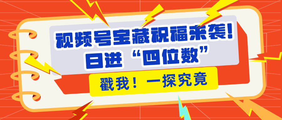 视频号宝藏祝福来袭！粉丝无忧扩张，带货效能翻倍，日进“四位数” 近在咫尺副业网-副业赚钱-互联网创业-资源整合99副业网