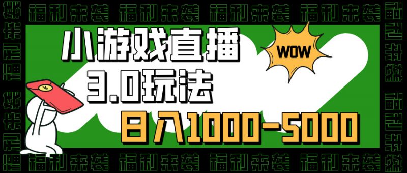 小游戏直播3.0玩法，日入1000-5000，30分钟学会副业网-副业赚钱-互联网创业-资源整合99副业网