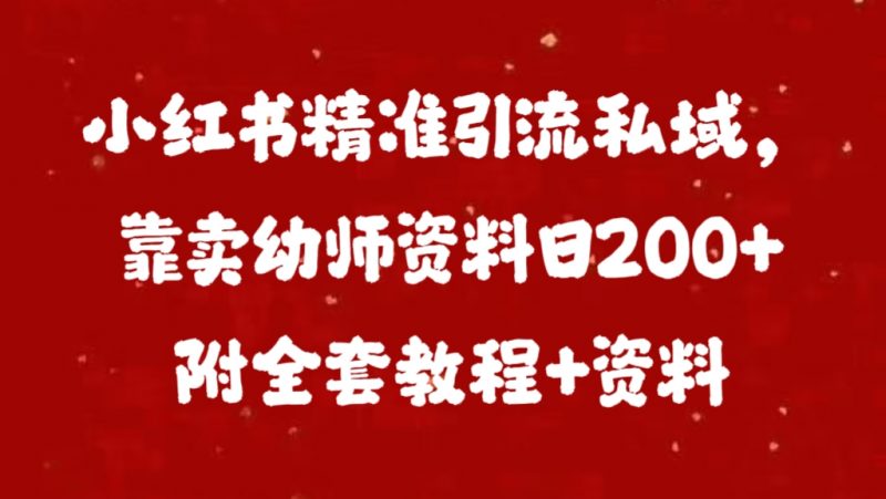 小红书精准引流私域，靠卖幼师资料日200+附全套资料副业网-副业赚钱-互联网创业-资源整合99副业网