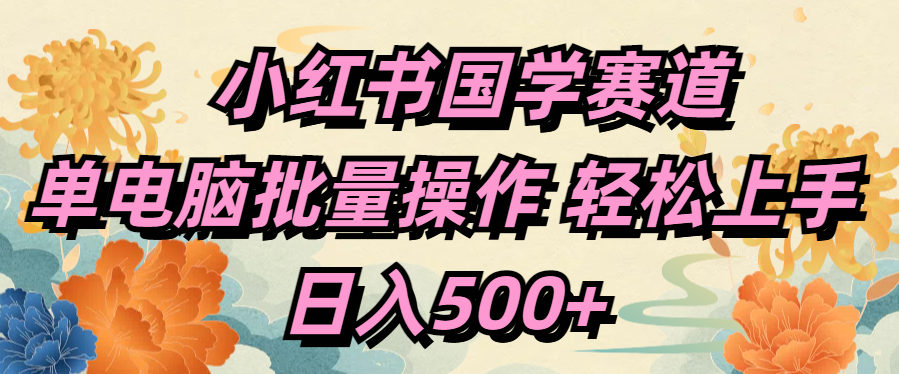 小红书国学赛道 单电脑批量操作 轻松上手 日入500+副业网-副业赚钱-互联网创业-资源整合99副业网