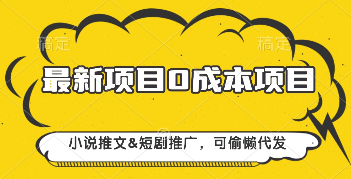 最新项目 0成本项目，小说推文短剧推广，可偷懒代发副业网-副业赚钱-互联网创业-资源整合99副业网
