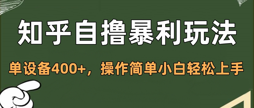 知乎自撸暴利玩法，单设备400+，操作简单小白轻松上手副业网-副业赚钱-互联网创业-资源整合99副业网