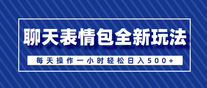 聊天表情包全新玩法,无脑搬运100%原创,每天操作一小时轻松日入500+副业网-副业赚钱-互联网创业-资源整合99副业网