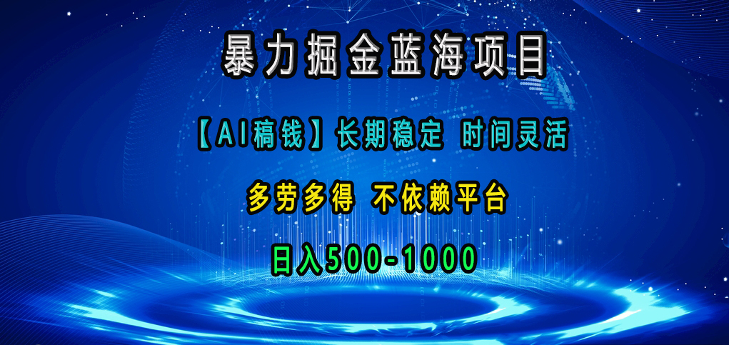 暴力掘金蓝海项目，【AI稿钱】长期稳定，时间灵活，多劳多得，不依赖平台，日入500-1000副业网-副业赚钱-互联网创业-资源整合99副业网