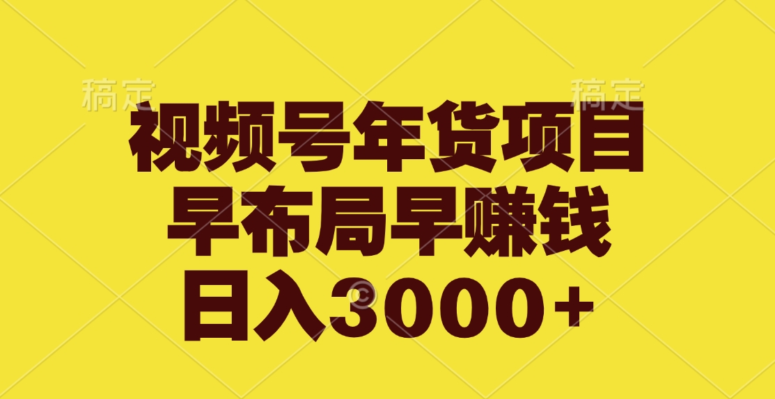 视频号年货项目，早布局早赚钱，日入3000+副业网-副业赚钱-互联网创业-资源整合99副业网