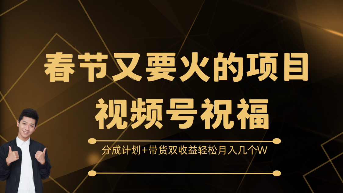 春节又要火的项目，视频号祝福，分成计划+带货双收益，轻松月入几个W副业网-副业赚钱-互联网创业-资源整合99副业网