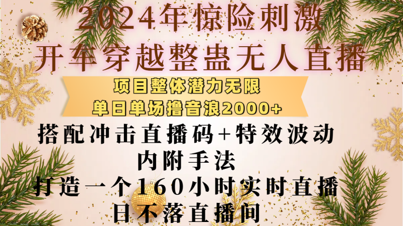 2024年惊险刺激开车穿越整蛊无人直播，项目整体也是潜力无限，单日单场撸音浪2000+，搭配冲击直播码+特效波动的内附手法，打造一个160小时实时直播日不落直播间副业网-副业赚钱-互联网创业-资源整合99副业网