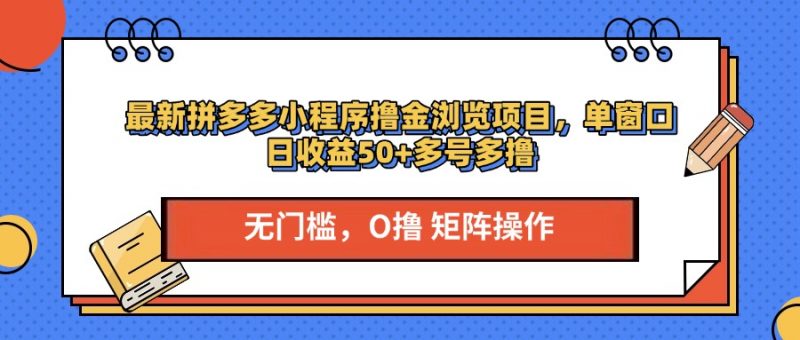 最新拼多多小程序撸金浏览项目，单窗口日收益50+多号多撸副业网-副业赚钱-互联网创业-资源整合99副业网