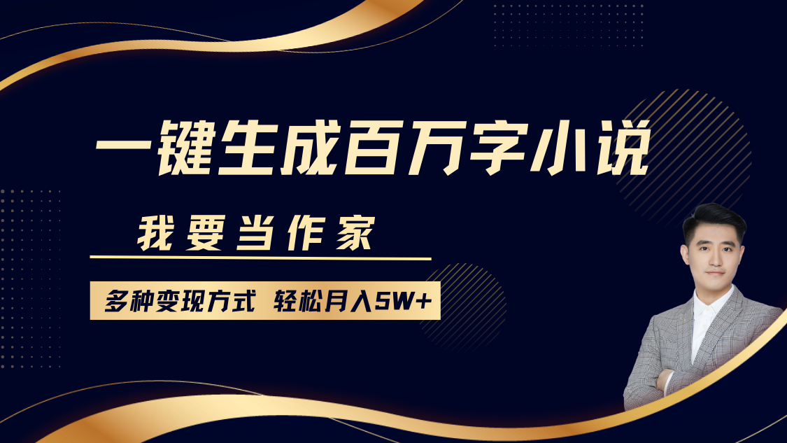 我要当作家，一键生成百万字小说，多种变现方式，轻松月入5W+副业网-副业赚钱-互联网创业-资源整合99副业网