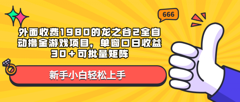 外面收费1980的龙之谷2全自动撸金游戏项目，单窗口日收益30＋可批量矩阵副业网-副业赚钱-互联网创业-资源整合99副业网