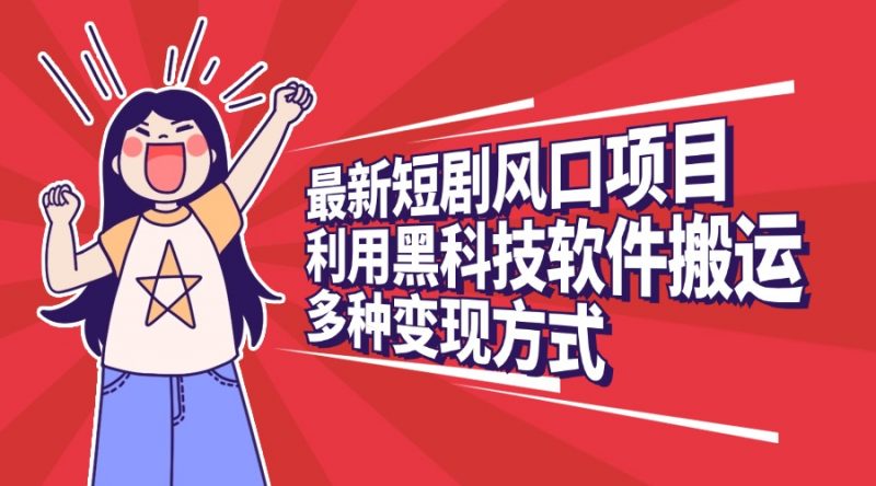 最新短剧风口项目，利用黑科技软件搬运，多种变现方式副业网-副业赚钱-互联网创业-资源整合99副业网