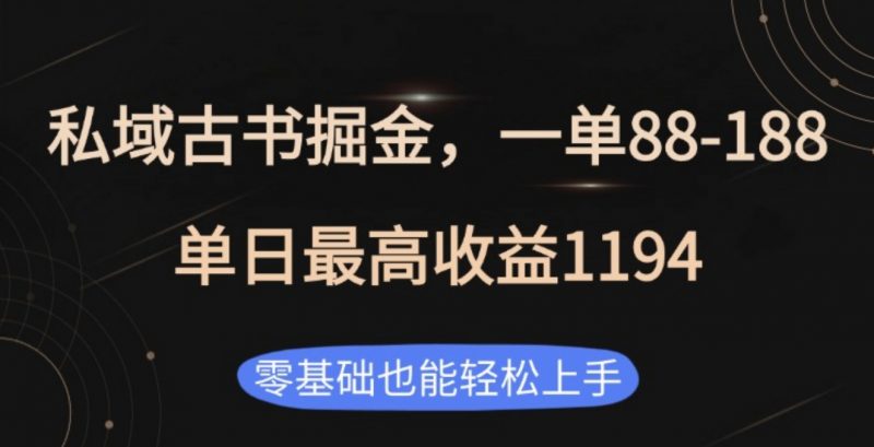 私域古书掘金项目,1单88-188,单日最高收益1194副业网-副业赚钱-互联网创业-资源整合99副业网