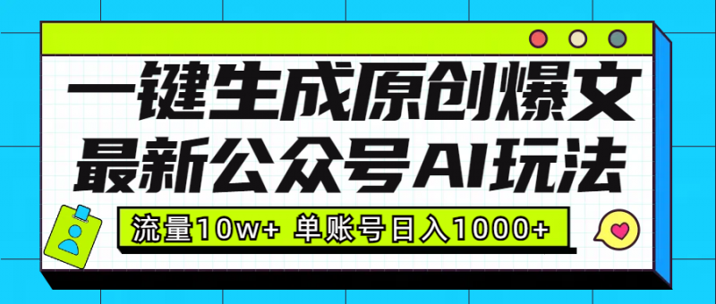 最新公众号AI玩法！一键生成原创爆文，流量10w+，单账号日入1000+副业网-副业赚钱-互联网创业-资源整合99副业网