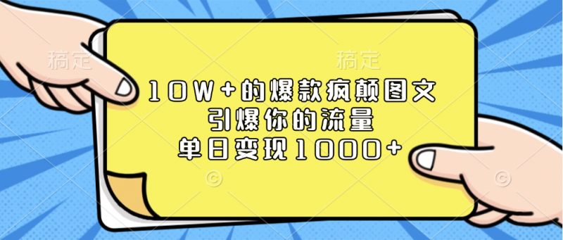 10W+的爆款疯颠图文，引爆你的流量，单日变现1000+副业网-副业赚钱-互联网创业-资源整合99副业网