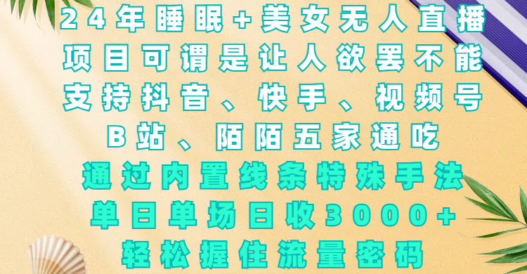 24年睡眠+美女无人直播，项目可谓是让人欲罢不能，支持抖音、快手、视频号、B站、陌陌五家通吃，通过内置线条特殊手法，单场日收3000+，轻松握住流量密码副业网-副业赚钱-互联网创业-资源整合99副业网