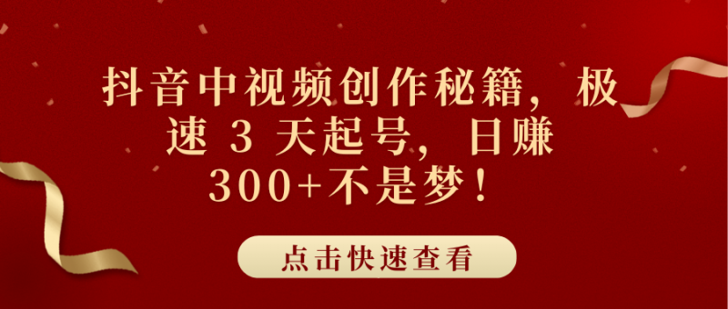 抖音中视频创作秘籍，极速 3 天起号，日赚 300+不是梦！副业网-副业赚钱-互联网创业-资源整合99副业网